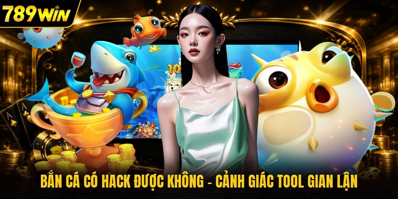 Bắn Cá Có Hack Được Không - Cảnh Giác Tool Gian Lận