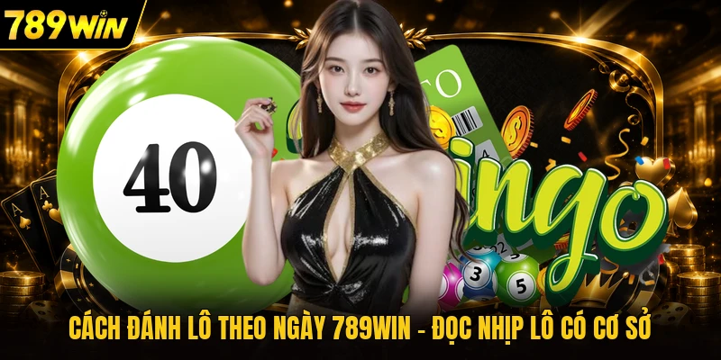 Cách Đánh Lô Theo Ngày 789WIN - Đọc Nhịp Lô Có Cơ Sở