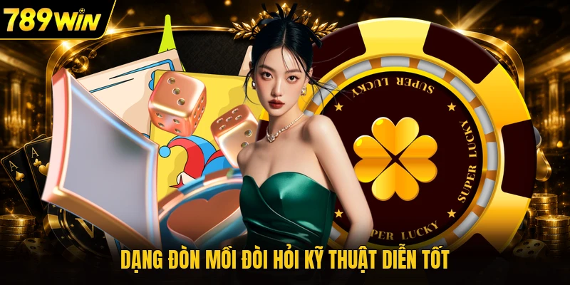 Dạng đòn mồi đòi hỏi kỹ thuật diễn tốt