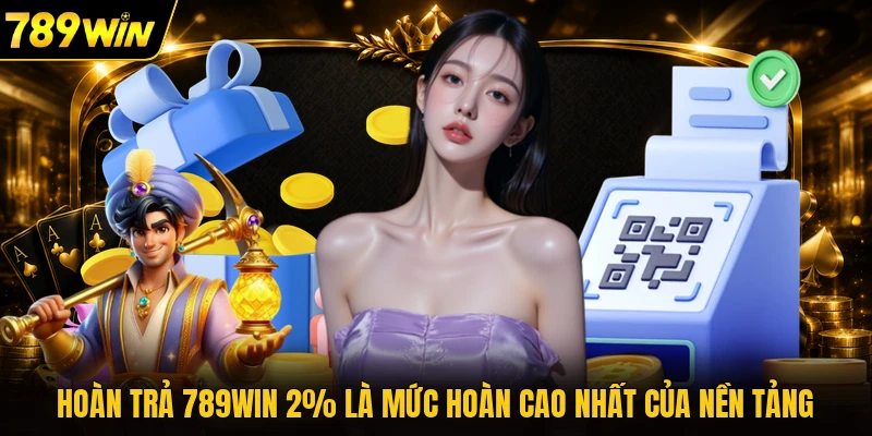 Hoàn trả 789WIN 2% là mức hoàn cao nhất của nền tảng