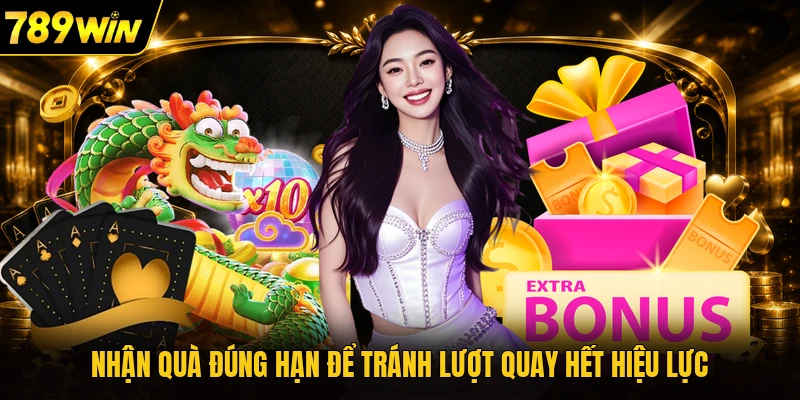 Nhận quà đúng hạn để tránh lượt quay hết hiệu lực