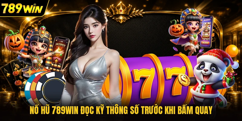 Nổ hũ 789WIN đọc kỹ thông số trước khi bấm quay