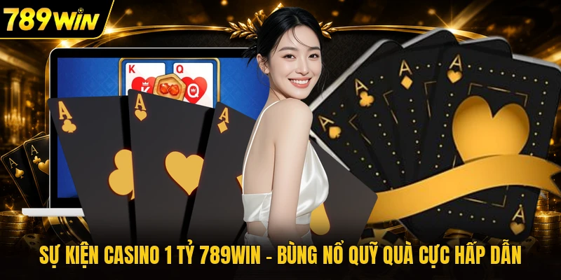 Sự Kiện Casino 1 Tỷ 789WIN - Bùng Nổ Quỹ Quà Cực Hấp Dẫn