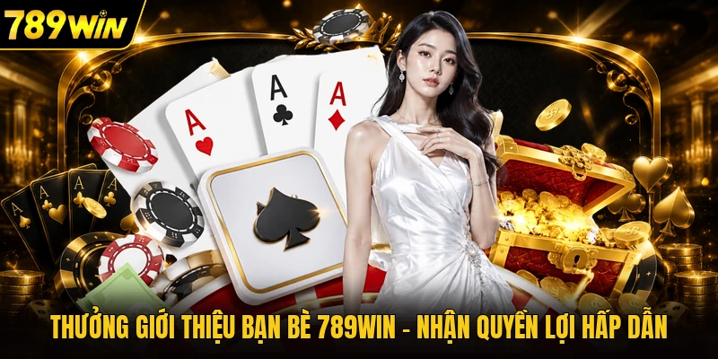 Thưởng Giới Thiệu Bạn Bè 789WIN - Nhận Quyền Lợi Hấp Dẫn