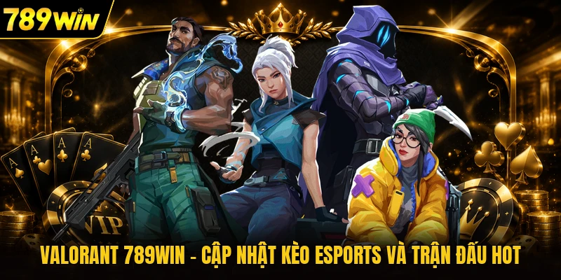 Valorant 789WIN - Cập Nhật Kèo Esports Và Trận Đấu Hot