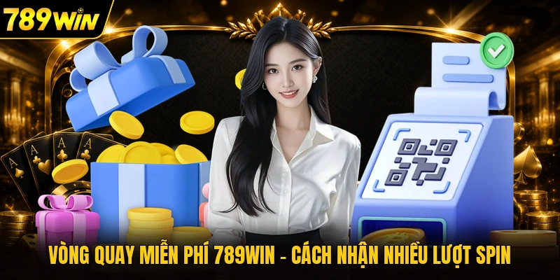 Vòng Quay Miễn Phí 789WIN - Cách Nhận Nhiều Lượt Spin